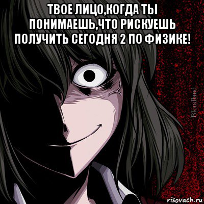 твое лицо,когда ты понимаешь,что рискуешь получить сегодня 2 по физике! , Мем bloodthirsty