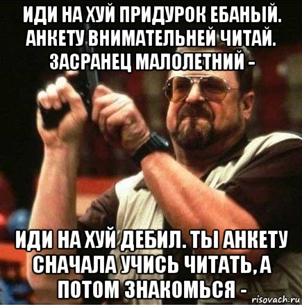 иди на хуй придурок ебаный. анкету внимательней читай. засранец малолетний - иди на хуй дебил. ты анкету сначала учись читать, а потом знакомься -