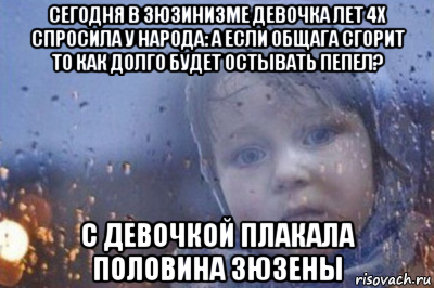 сегодня в зюзинизме девочка лет 4х спросила у народа: а если общага сгорит то как долго будет остывать пепел? с девочкой плакала половина зюзены