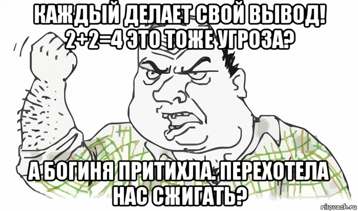 каждый делает свой вывод! 2+2=4 это тоже угроза? а богиня притихла. перехотела нас сжигать?, Мем Будь мужиком