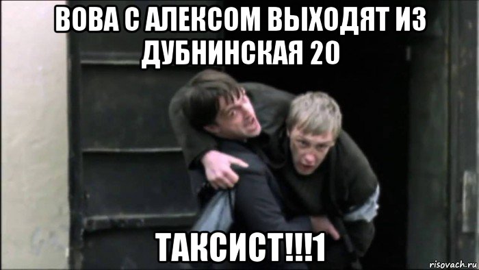 вова с алексом выходят из дубнинская 20 таксист!!!1