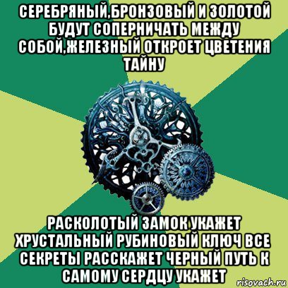 серебряный,бронзовый и золотой будут соперничать между собой,железный откроет цветения тайну расколотый замок укажет хрустальный рубиновый ключ все секреты расскажет черный путь к самому сердцу укажет, Мем Часодеи