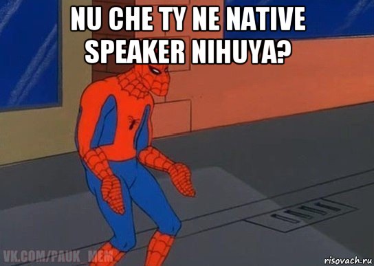 nu che ty ne native speaker nihuya? 