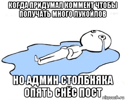 когда придумал коммент чтобы получать много лукойлов но админ столбняка опять снёс пост