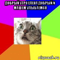 добрый утро елена добрый и машем улыбаемся 