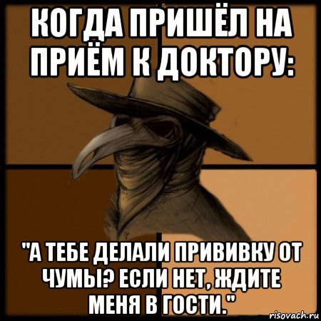 когда пришёл на приём к доктору: "а тебе делали прививку от чумы? если нет, ждите меня в гости."