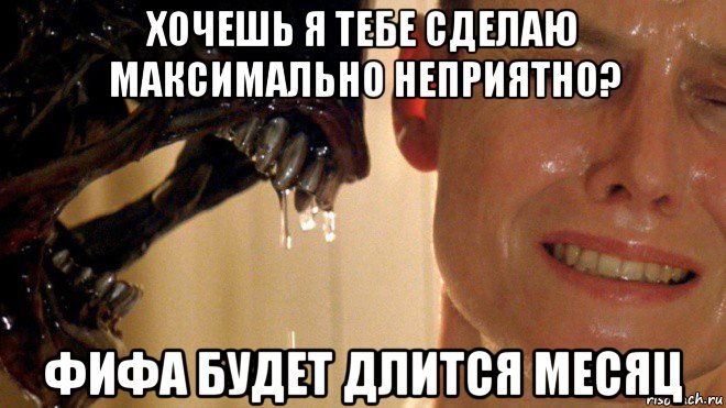 хочешь я тебе сделаю максимально неприятно? фифа будет длится месяц