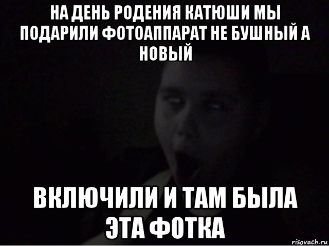 на день родения катюши мы подарили фотоаппарат не бушный а новый включили и там была эта фотка