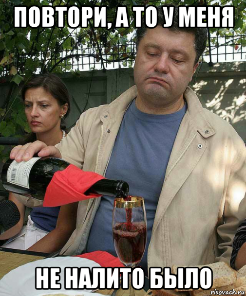 повтори, а то у меня не налито было