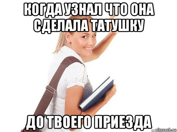 когда узнал что она сделала татушку до твоего приезда