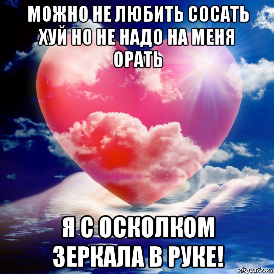 можно не любить сосать хуй но не надо на меня орать я с осколком зеркала в руке!