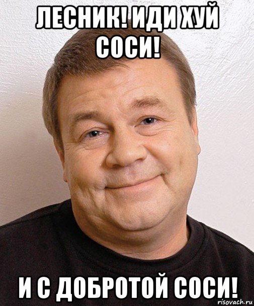 лесник! иди хуй соси! и с добротой соси!