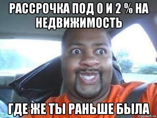 рассрочка под 0 и 2 % на недвижимость где же ты раньше была, Мем  Добрый Негр