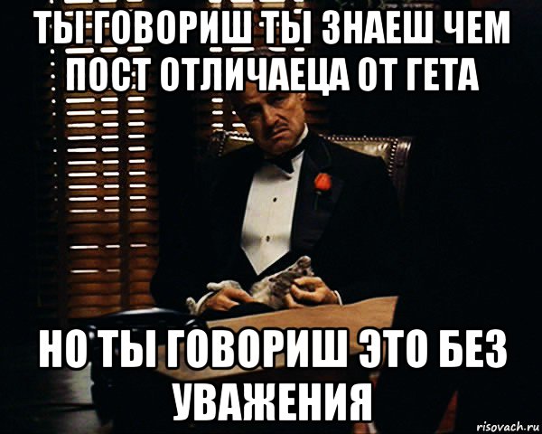 ты говориш ты знаеш чем пост отличаеца от гета но ты говориш это без уважения