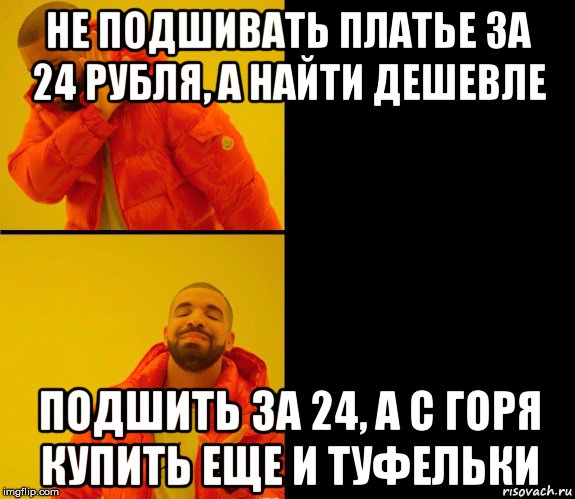 не подшивать платье за 24 рубля, а найти дешевле подшить за 24, а с горя купить еще и туфельки, Мем Дрейк