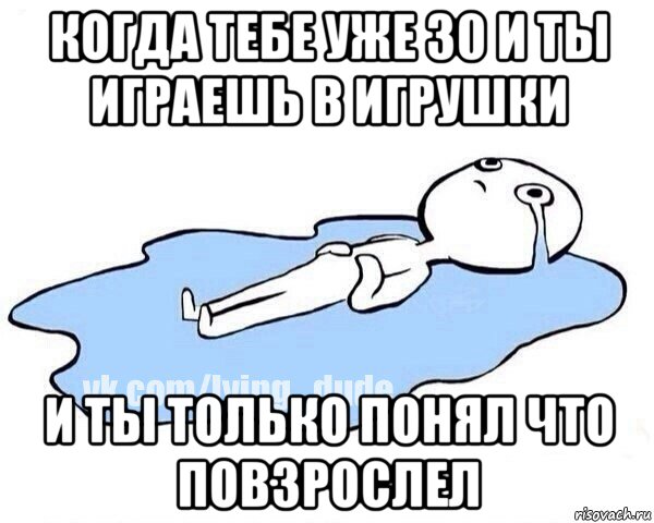 когда тебе уже 30 и ты играешь в игрушки и ты только понял что повзрослел, Мем Этот момент когда