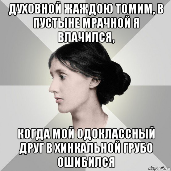 духовной жаждою томим, в пустыне мрачной я влачился, когда мой одоклассный друг в хинкальной грубо ошибился, Мем филологическая дева