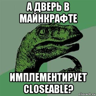 а дверь в майнкрафте имплементирует closeable?, Мем Филосораптор