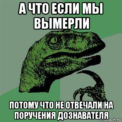 а что если мы вымерли потому что не отвечали на поручения дознавателя, Мем Филосораптор