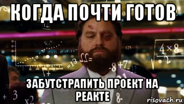 когда почти готов забутстрапить проект на реакте