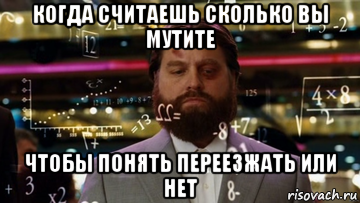 когда считаешь сколько вы мутите чтобы понять переезжать или нет