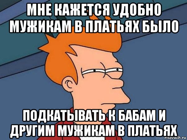 мне кажется удобно мужикам в платьях было подкатывать к бабам и другим мужикам в платьях, Мем  Фрай (мне кажется или)