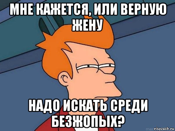 мне кажется, или верную жену надо искать среди безжопых?, Мем  Фрай (мне кажется или)