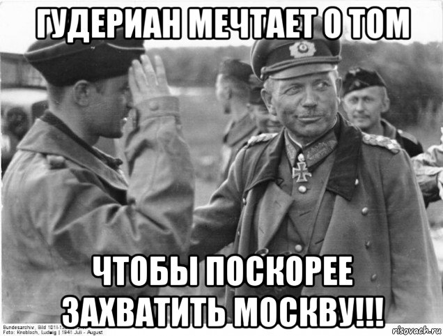 гудериан мечтает о том чтобы поскорее захватить москву!!!