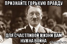 признайте горькую правду для счастливой жизни вам нужна война, Мем Гитлер