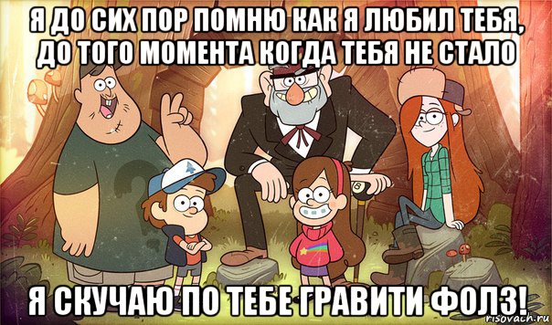 я до сих пор помню как я любил тебя, до того момента когда тебя не стало я скучаю по тебе гравити фолз!, Мем Гравити фолз