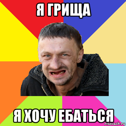 я грища я хочу ебаться