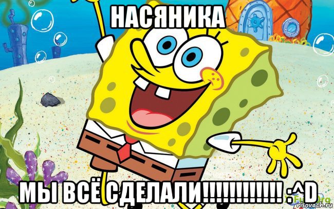 насяника мы всё сделали!!!!!!!!!!!! :^d