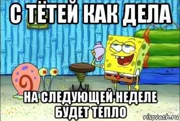 с тётей как дела на следующей неделе будет тепло