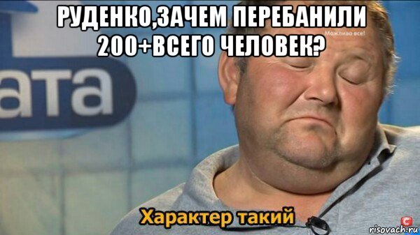 руденко,зачем перебанили 200+всего человек? , Мем  Характер такий