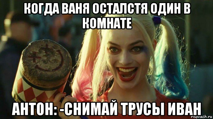 когда ваня осталстя один в комнате антон: -снимай трусы иван, Мем    Harley quinn