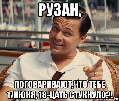 рузан, поговаривают,что тебе 17июня, 18-цать стукнуло?!, Мем Хитрый Гэтсби