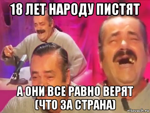 18 лет народу пистят а они все равно верят (что за страна)