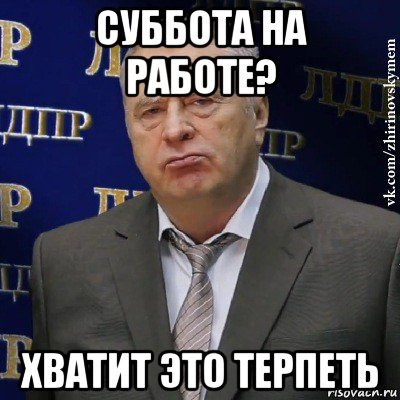 суббота на работе? хватит это терпеть, Мем Хватит это терпеть (Жириновский)