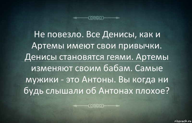 Не повезло. Все Денисы, как и Артемы имеют свои привычки. Денисы становятся геями. Артемы изменяют своим бабам. Самые мужики - это Антоны. Вы когда ни будь слышали об Антонах плохое?, Комикс Игра слов 3