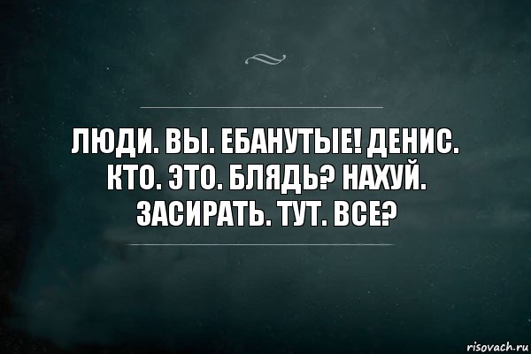 Люди. Вы. Ебанутые! Денис. Кто. Это. Блядь? Нахуй. Засирать. Тут. Все?, Комикс Игра Слов