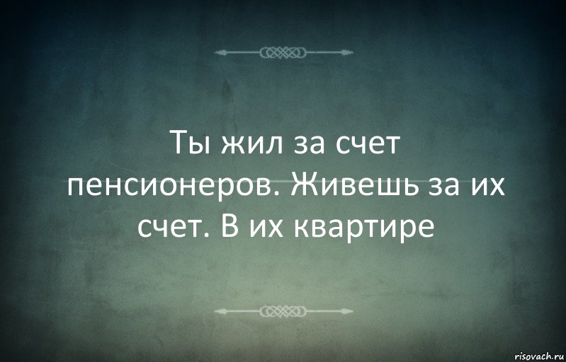 Ты жил за счет пенсионеров. Живешь за их счет. В их квартире, Комикс Игра слов 3