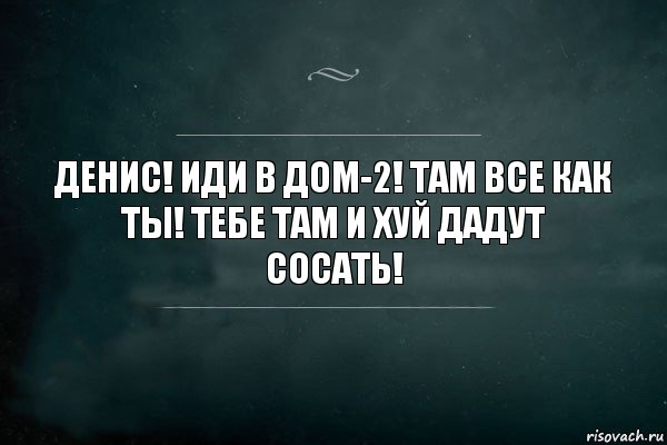 Денис! Иди в дом-2! Там все как ты! Тебе там и хуй дадут сосать!, Комикс Игра Слов