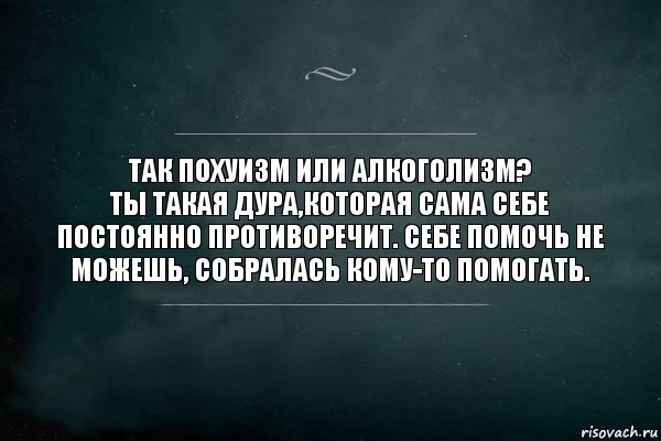 Так похуизм или алкоголизм?
Ты такая дура,которая сама себе постоянно противоречит. Себе помочь не можешь, собралась кому-то помогать., Комикс Игра Слов