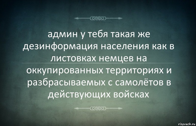 админ у тебя такая же дезинформация населения как в листовках немцев на оккупированных территориях и разбрасываемых с самолётов в действующих войсках