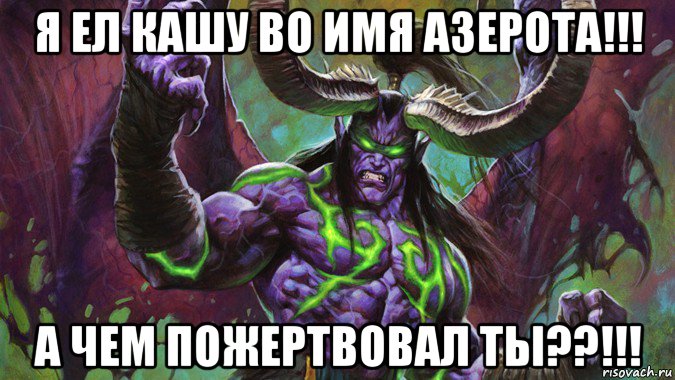я ел кашу во имя азерота!!! а чем пожертвовал ты??!!!