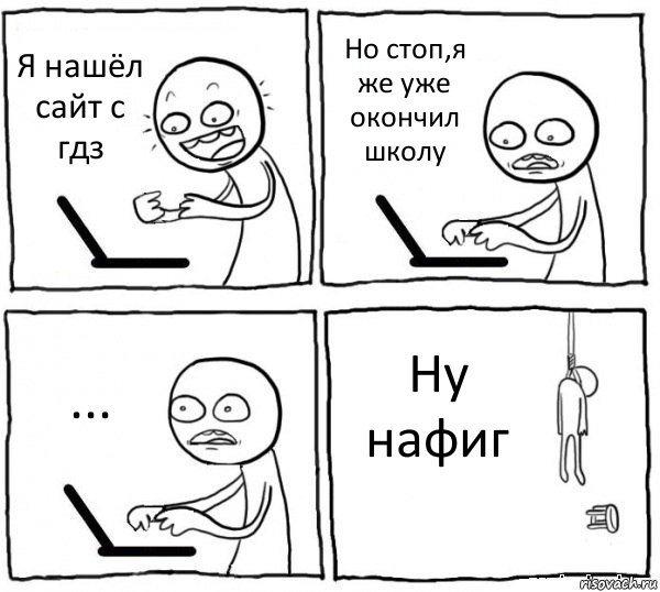 Я нашёл сайт с гдз Но стоп,я же уже окончил школу ... Ну нафиг, Комикс интернет убивает