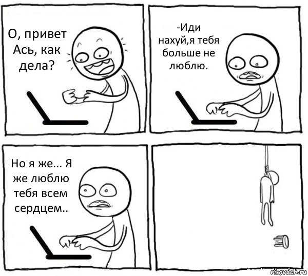 О, привет Ась, как дела? -Иди нахуй,я тебя больше не люблю. Но я же... Я же люблю тебя всем сердцем.. , Комикс интернет убивает