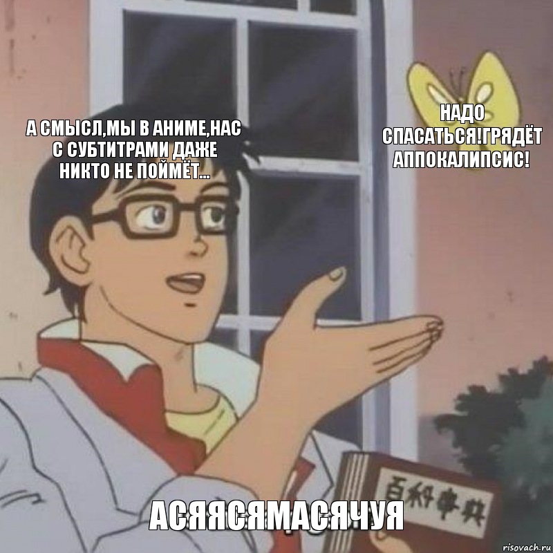 А смысл,мы в аниме,нас с субтитрами даже никто не поймёт... Надо спасаться!Грядёт аппокалипсис! Асяясямасячуя, Комикс  Is this