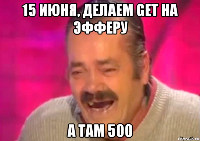 15 июня, делаем get на эфферу а там 500, Мем  Испанец