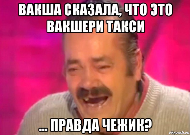 вакша сказала, что это вакшери такси ... правда чежик?, Мем  Испанец